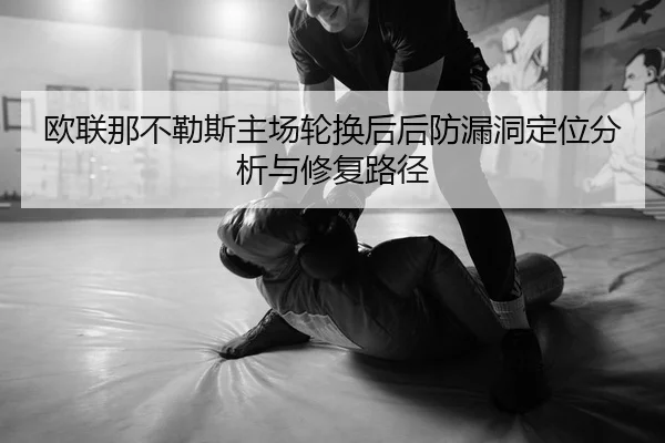 欧联那不勒斯主场轮换后后防漏洞定位分析与修复路径